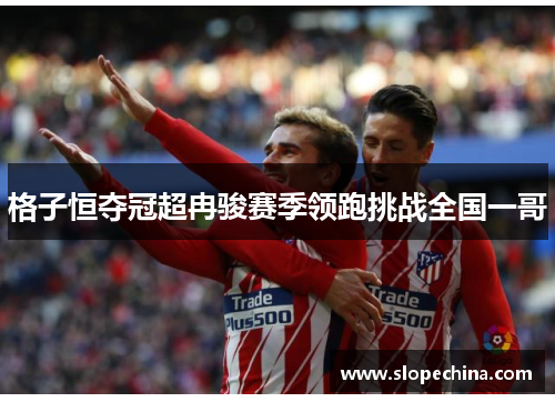 格子恒夺冠超冉骏赛季领跑挑战全国一哥