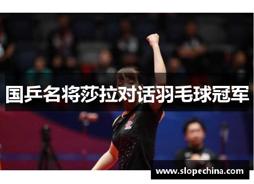 国乒名将莎拉对话羽毛球冠军