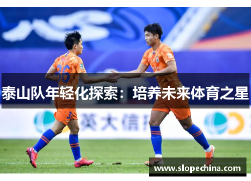 泰山队年轻化探索：培养未来体育之星